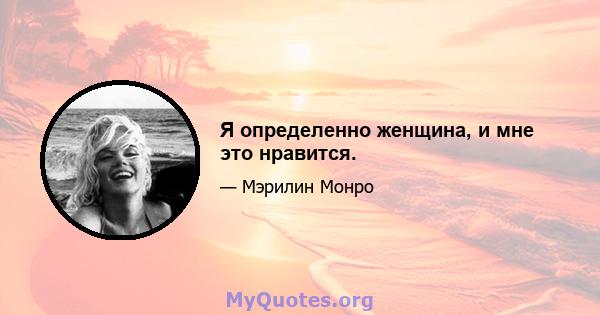 Я определенно женщина, и мне это нравится.