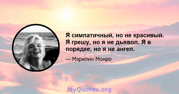 Я симпатичный, но не красивый. Я грешу, но я не дьявол. Я в порядке, но я не ангел.