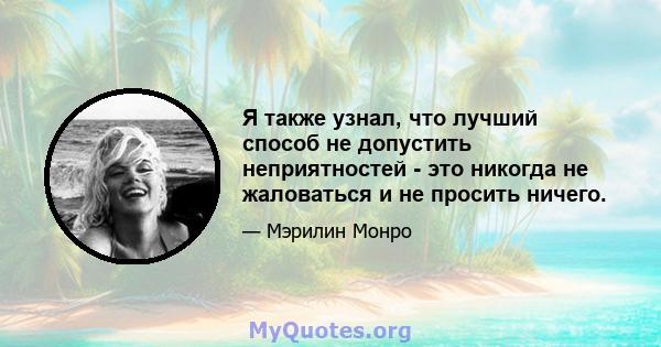 Я также узнал, что лучший способ не допустить неприятностей - это никогда не жаловаться и не просить ничего.