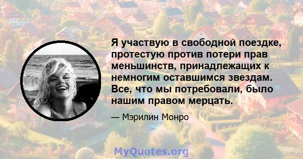 Я участвую в свободной поездке, протестую против потери прав меньшинств, принадлежащих к немногим оставшимся звездам. Все, что мы потребовали, было нашим правом мерцать.