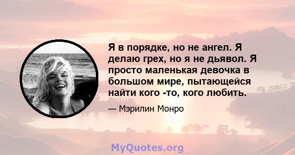 Я в порядке, но не ангел. Я делаю грех, но я не дьявол. Я просто маленькая девочка в большом мире, пытающейся найти кого -то, кого любить.