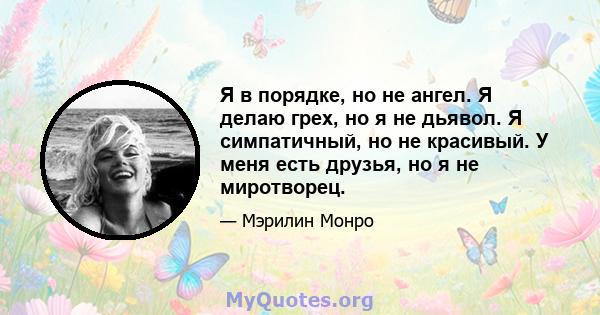 Я в порядке, но не ангел. Я делаю грех, но я не дьявол. Я симпатичный, но не красивый. У меня есть друзья, но я не миротворец.