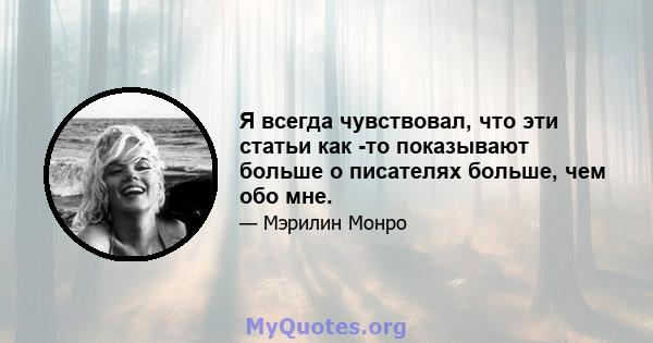 Я всегда чувствовал, что эти статьи как -то показывают больше о писателях больше, чем обо мне.