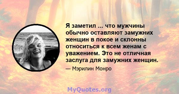 Я заметил ... что мужчины обычно оставляют замужних женщин в покое и склонны относиться к всем женам с уважением. Это не отличная заслуга для замужних женщин.