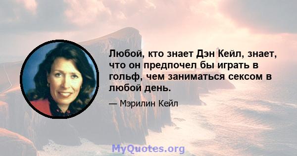 Любой, кто знает Дэн Кейл, знает, что он предпочел бы играть в гольф, чем заниматься сексом в любой день.