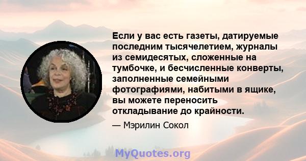 Если у вас есть газеты, датируемые последним тысячелетием, журналы из семидесятых, сложенные на тумбочке, и бесчисленные конверты, заполненные семейными фотографиями, набитыми в ящике, вы можете переносить откладывание