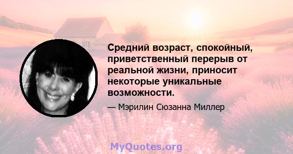 Средний возраст, спокойный, приветственный перерыв от реальной жизни, приносит некоторые уникальные возможности.