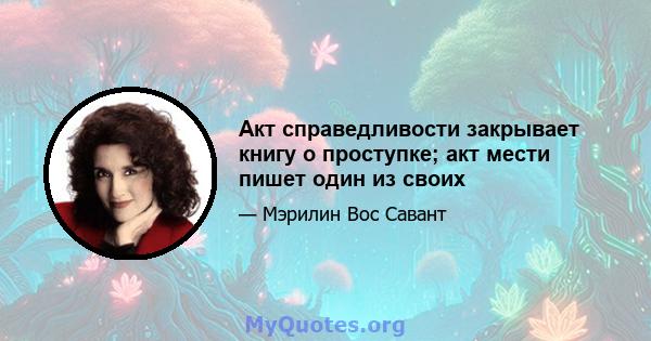 Акт справедливости закрывает книгу о проступке; акт мести пишет один из своих