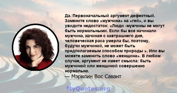 Да. Первоначальный аргумент дефектный. Замените слово «мужчина» на «гей», и вы увидите недостаток: «Люди -мужчины не могут быть нормальными. Если бы все начинали мужчина, начиная с завтрашнего дня, человеческая раса