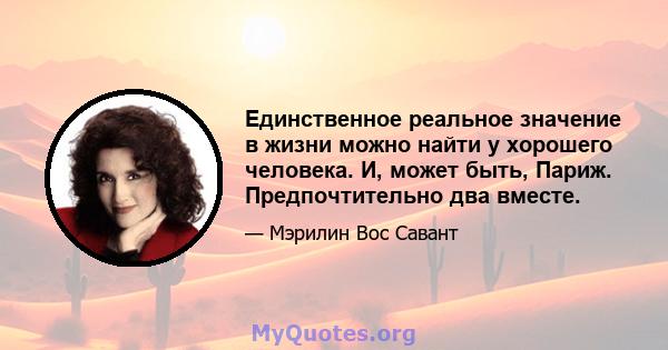 Единственное реальное значение в жизни можно найти у хорошего человека. И, может быть, Париж. Предпочтительно два вместе.