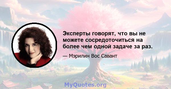 Эксперты говорят, что вы не можете сосредоточиться на более чем одной задаче за раз.