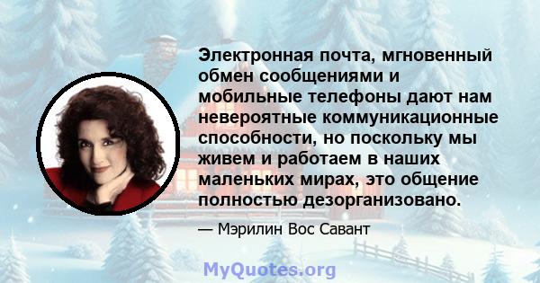 Электронная почта, мгновенный обмен сообщениями и мобильные телефоны дают нам невероятные коммуникационные способности, но поскольку мы живем и работаем в наших маленьких мирах, это общение полностью дезорганизовано.