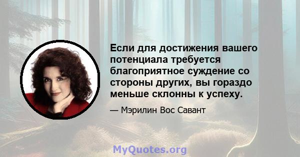 Если для достижения вашего потенциала требуется благоприятное суждение со стороны других, вы гораздо меньше склонны к успеху.