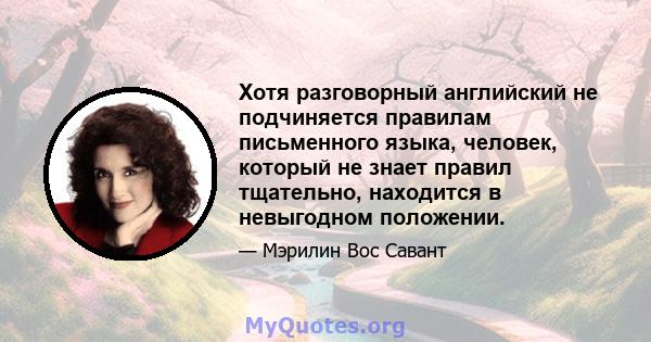 Хотя разговорный английский не подчиняется правилам письменного языка, человек, который не знает правил тщательно, находится в невыгодном положении.