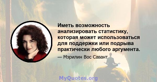 Иметь возможность анализировать статистику, которая может использоваться для поддержки или подрыва практически любого аргумента.