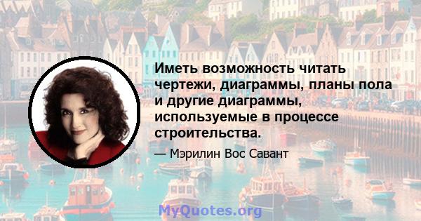 Иметь возможность читать чертежи, диаграммы, планы пола и другие диаграммы, используемые в процессе строительства.