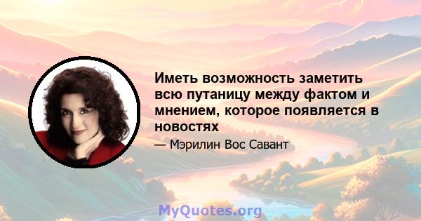 Иметь возможность заметить всю путаницу между фактом и мнением, которое появляется в новостях