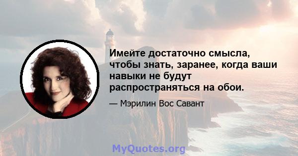 Имейте достаточно смысла, чтобы знать, заранее, когда ваши навыки не будут распространяться на обои.