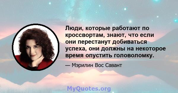 Люди, которые работают по кроссвортам, знают, что если они перестанут добиваться успеха, они должны на некоторое время опустить головоломку.