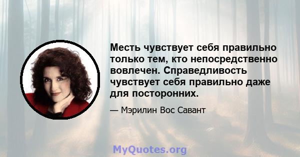 Месть чувствует себя правильно только тем, кто непосредственно вовлечен. Справедливость чувствует себя правильно даже для посторонних.