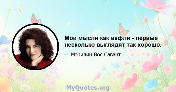 Мои мысли как вафли - первые несколько выглядят так хорошо.