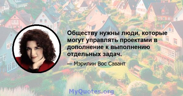 Обществу нужны люди, которые могут управлять проектами в дополнение к выполнению отдельных задач.