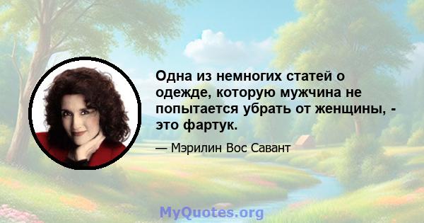 Одна из немногих статей о одежде, которую мужчина не попытается убрать от женщины, - это фартук.