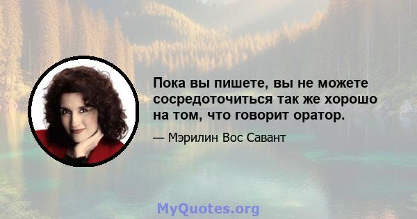 Пока вы пишете, вы не можете сосредоточиться так же хорошо на том, что говорит оратор.