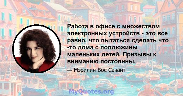 Работа в офисе с множеством электронных устройств - это все равно, что пытаться сделать что -то дома с полдюжины маленьких детей. Призывы к вниманию постоянны.