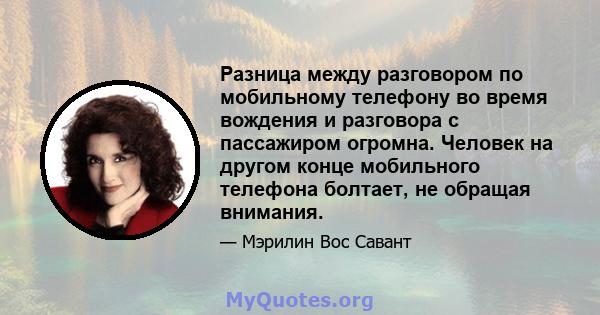 Разница между разговором по мобильному телефону во время вождения и разговора с пассажиром огромна. Человек на другом конце мобильного телефона болтает, не обращая внимания.