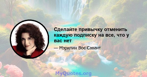 Сделайте привычку отменить каждую подписку на все, что у вас нет