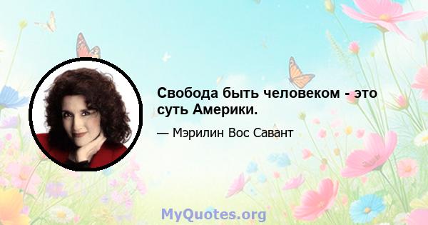 Свобода быть человеком - это суть Америки.