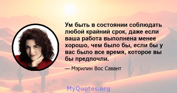 Ум быть в состоянии соблюдать любой крайний срок, даже если ваша работа выполнена менее хорошо, чем было бы, если бы у вас было все время, которое вы бы предпочли.