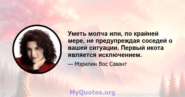 Уметь молча или, по крайней мере, не предупреждая соседей о вашей ситуации. Первый икота является исключением.