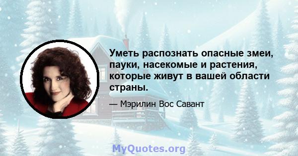 Уметь распознать опасные змеи, пауки, насекомые и растения, которые живут в вашей области страны.