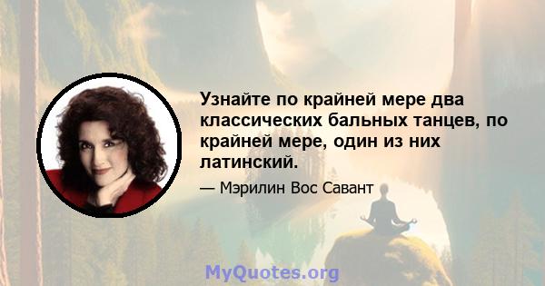 Узнайте по крайней мере два классических бальных танцев, по крайней мере, один из них латинский.