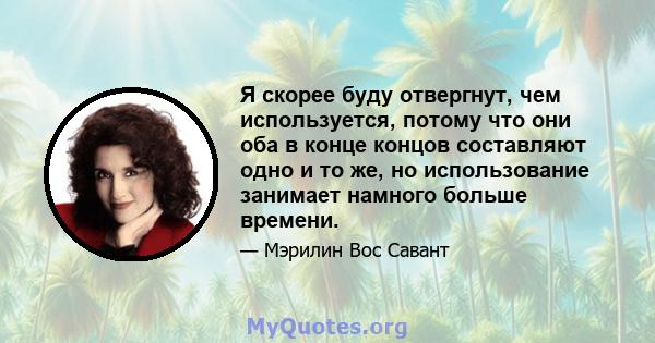 Я скорее буду отвергнут, чем используется, потому что они оба в конце концов составляют одно и то же, но использование занимает намного больше времени.