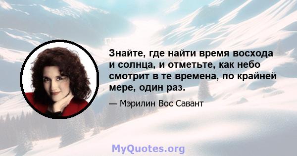 Знайте, где найти время восхода и солнца, и отметьте, как небо смотрит в те времена, по крайней мере, один раз.