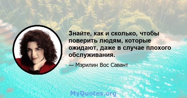 Знайте, как и сколько, чтобы поверить людям, которые ожидают, даже в случае плохого обслуживания.