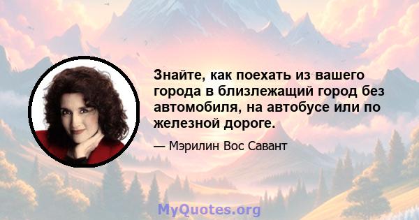 Знайте, как поехать из вашего города в близлежащий город без автомобиля, на автобусе или по железной дороге.