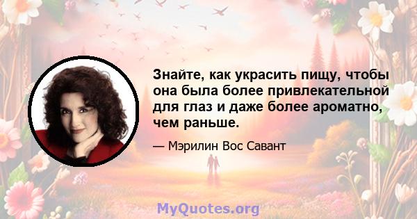 Знайте, как украсить пищу, чтобы она была более привлекательной для глаз и даже более ароматно, чем раньше.