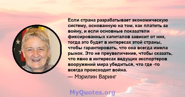 Если страна разрабатывает экономическую систему, основанную на том, как платить за войну, и если основные показатели фиксированных капиталов зависит от них, тогда это будет в интересах этой страны, чтобы гарантировать,