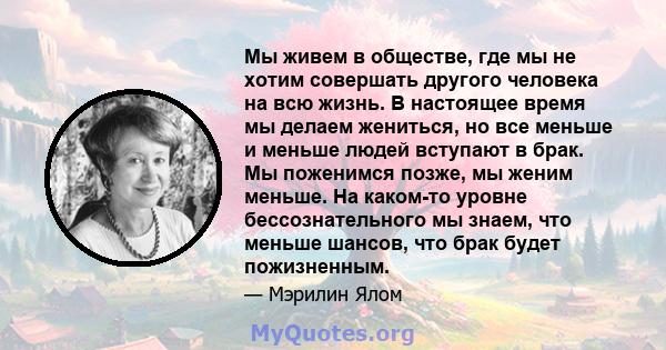 Мы живем в обществе, где мы не хотим совершать другого человека на всю жизнь. В настоящее время мы делаем жениться, но все меньше и меньше людей вступают в брак. Мы поженимся позже, мы женим меньше. На каком-то уровне