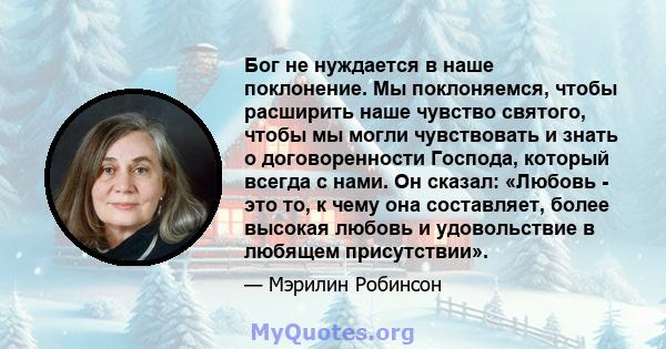 Бог не нуждается в наше поклонение. Мы поклоняемся, чтобы расширить наше чувство святого, чтобы мы могли чувствовать и знать о договоренности Господа, который всегда с нами. Он сказал: «Любовь - это то, к чему она