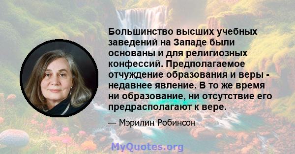 Большинство высших учебных заведений на Западе были основаны и для религиозных конфессий. Предполагаемое отчуждение образования и веры - недавнее явление. В то же время ни образование, ни отсутствие его предрасполагают