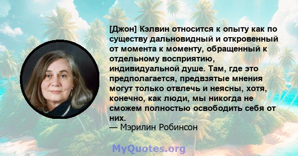 [Джон] Кэлвин относится к опыту как по существу дальновидный и откровенный от момента к моменту, обращенный к отдельному восприятию, индивидуальной душе. Там, где это предполагается, предвзятые мнения могут только