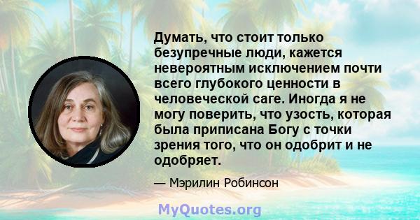 Думать, что стоит только безупречные люди, кажется невероятным исключением почти всего глубокого ценности в человеческой саге. Иногда я не могу поверить, что узость, которая была приписана Богу с точки зрения того, что