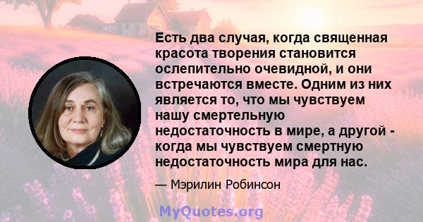 Есть два случая, когда священная красота творения становится ослепительно очевидной, и они встречаются вместе. Одним из них является то, что мы чувствуем нашу смертельную недостаточность в мире, а другой - когда мы