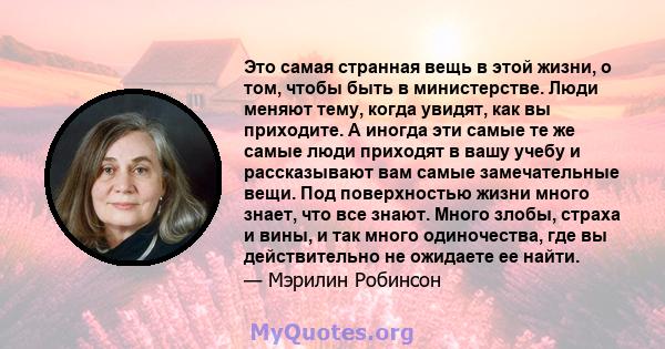 Это самая странная вещь в этой жизни, о том, чтобы быть в министерстве. Люди меняют тему, когда увидят, как вы приходите. А иногда эти самые те же самые люди приходят в вашу учебу и рассказывают вам самые замечательные