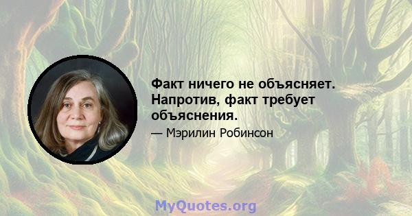 Факт ничего не объясняет. Напротив, факт требует объяснения.